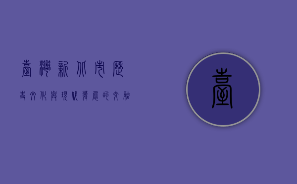 台湾新北市，历史、文化与现代发展的交融之地