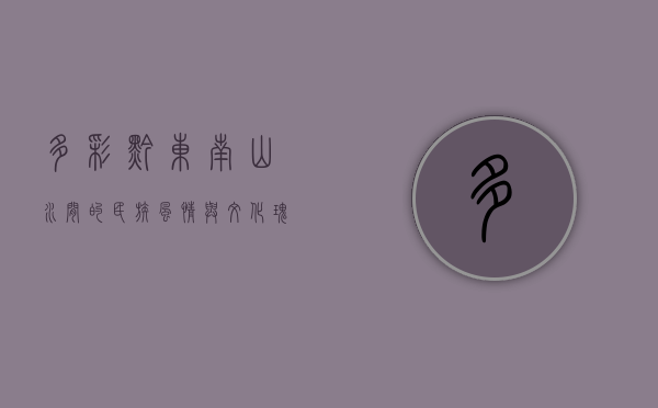 多彩黔东南，山水间的民族风情与文化瑰宝