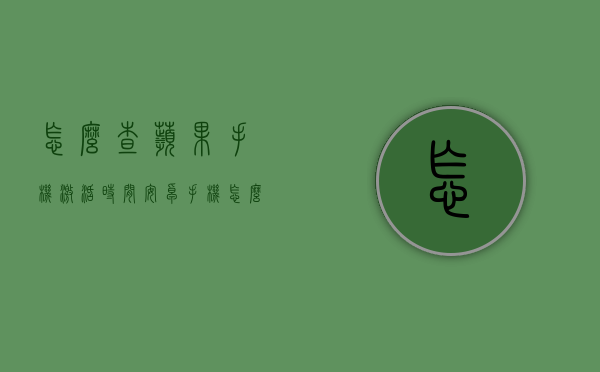 怎么查苹果手机激活时间（安卓手机怎么查苹果手机激活时间）