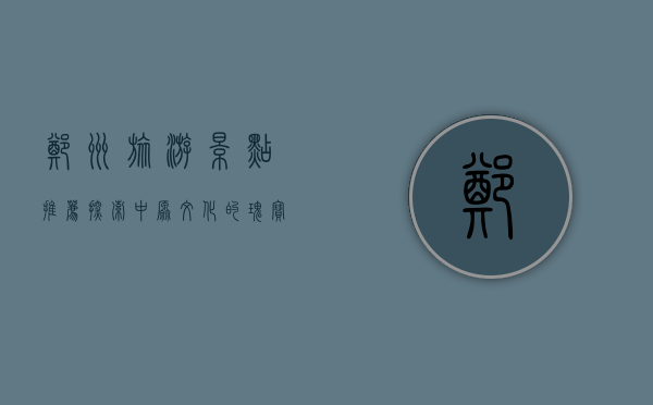 郑州旅游景点推荐，探索中原文化的瑰宝