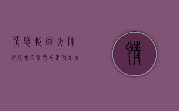 情感挽回大师教你挽回爱情的正确方法（怎样才能挽回爱情，有哪些技巧？）
