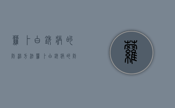 萝卜白锈病的防治方法（萝卜白锈病的防治方法是什么呢）