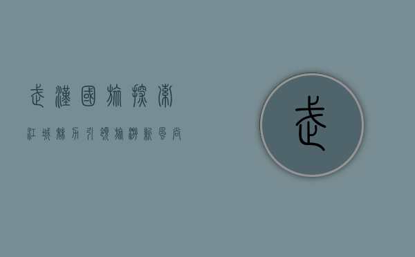 武汉国旅，探索江城魅力，引领旅游新风尚