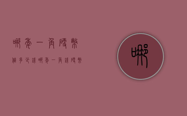 哪年一角硬币值多少钱（哪年一角钱硬币值钱）