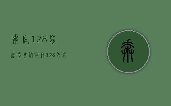奔富128怎么看真假（奔富128真假辨别）