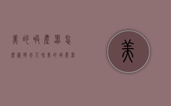 美的吸尘器怎么样（韩夫人和美的吸尘器怎么样）