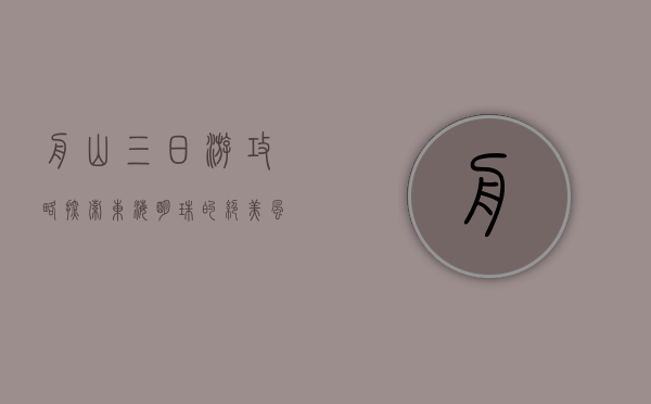 舟山三日游攻略，探索东海明珠的绝美风光与独特文化