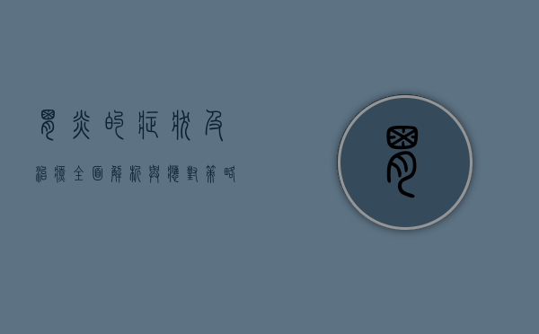 胃炎的症状及治疗，全面解析与应对策略