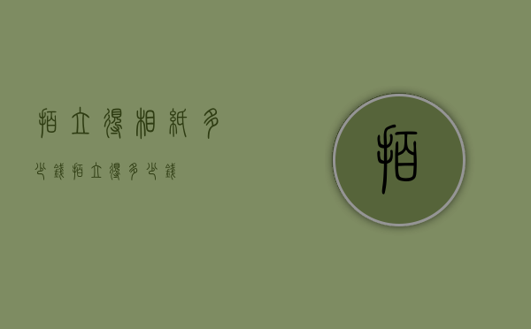 拍立得相纸多少钱（拍立得多少钱）