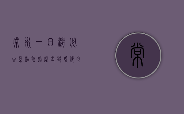 常州一日游必去景点，探索历史与现代的完美融合