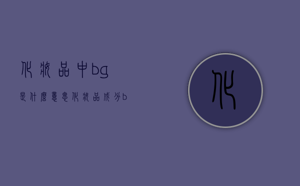 化妆品中bg是什么意思（化妆品成分 bg）