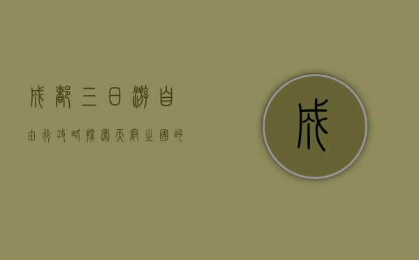 成都三日游自由行攻略，探索天府之国的美食与美景