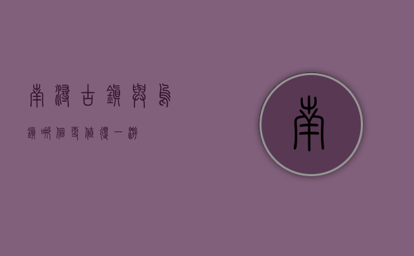 南浔古镇与乌镇，哪个更值得一游？
