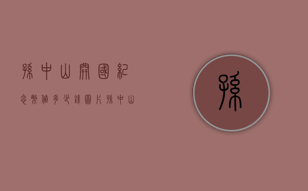 孙中山开国纪念币值多少钱图片（孙中山开国纪念币值多少钱）