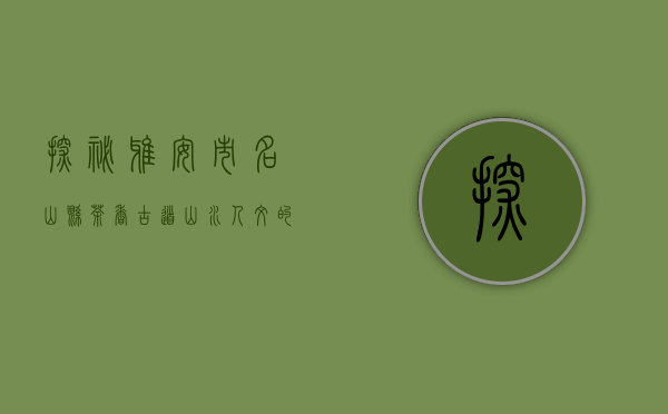 探秘雅安市名山县，茶香古道，山水人文的交响曲