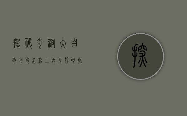 探秘奇洞，大自然的鬼斧神工与人类的无限遐想