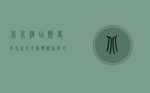 北京酒店，历史与现代的交汇，体验首都的多样魅力
