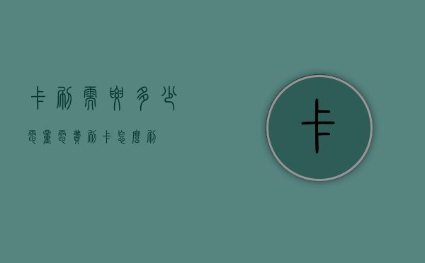 卡刷需要多少电量（电费刷卡怎么刷）