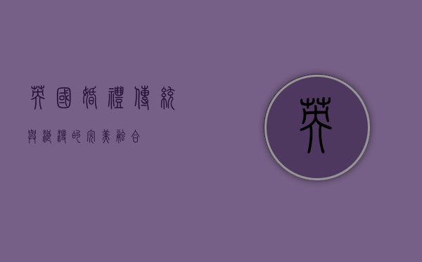 英国婚礼，传统与浪漫的完美融合