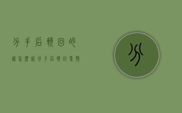 分手后挽回的话怎么说（分手后挽回爱情的话有哪些？）