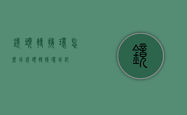 镜头转接环怎么拆（镜头转接环拆卸）