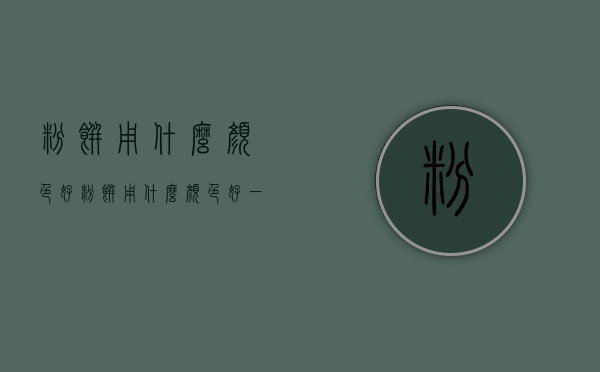 粉饼用什么颜色好（粉饼用什么颜色好一点）