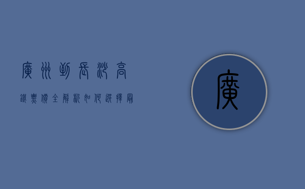 广州到长沙高铁票价全解析，如何选择最划算的出行方式？