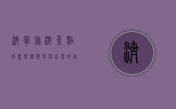 济宁旅游景点推荐，探索历史与自然的完美融合