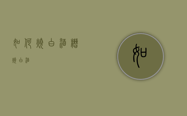 如何烧白酒（糟烧白酒）