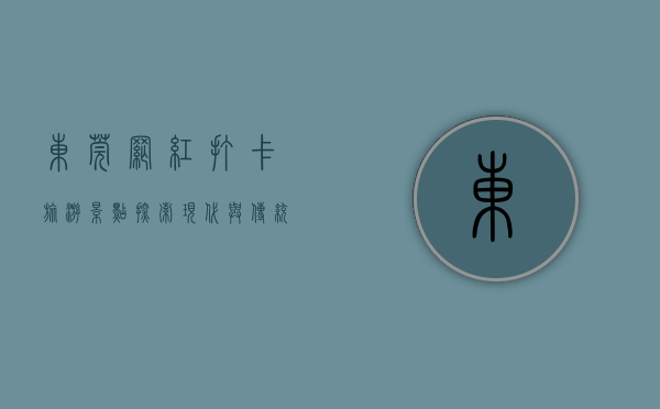 东莞网红打卡旅游景点，探索现代与传统的完美融合
