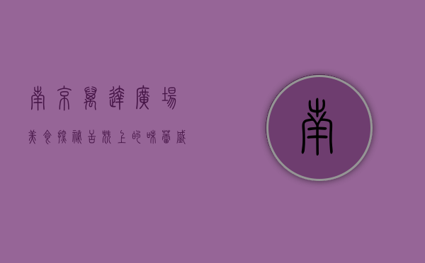 南京万达广场美食探秘，舌尖上的味蕾盛宴
