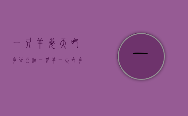 一只羊每天吃多少豆粕（一只羊一天吃多少豆粕）