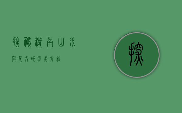探秘湖南，山水与人文的完美交融