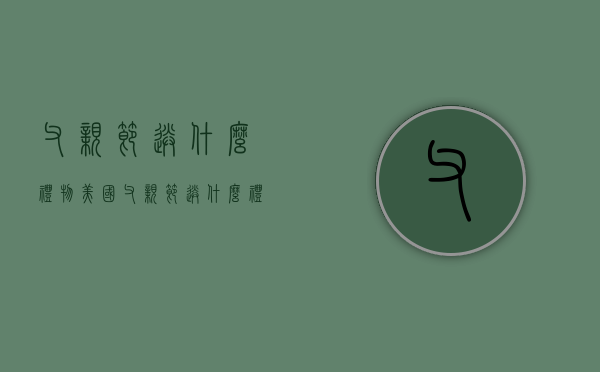 父亲节送什么礼物（美国父亲节送什么礼物）