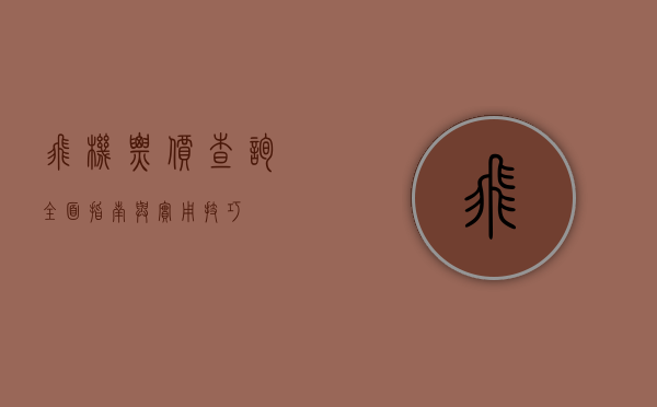 飞机票价查询，全面指南与实用技巧