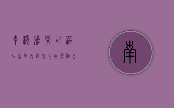 南海雅乐轩酒店，奢华与自然的完美融合