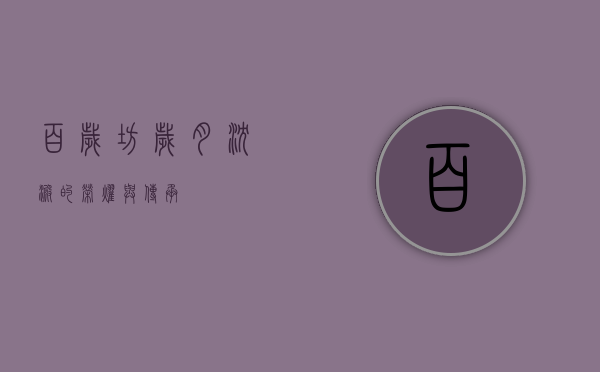 百岁坊，岁月沉淀的荣耀与传承