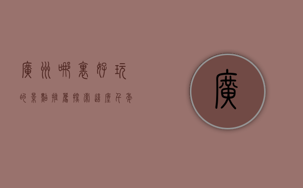 广州哪里好玩的景点推荐，探索这座千年古城的魅力