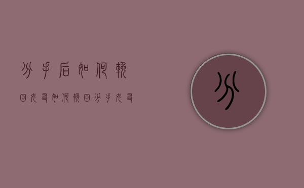 分手后如何挽回女友（如何挽回分手女友？）