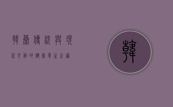 韩蒸，传统与现代交融的健康养生之道