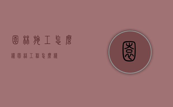 园林施工怎么样（园林工程怎么样）