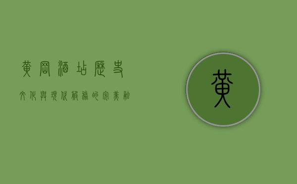 黄冈酒店，历史、文化与现代服务的完美融合