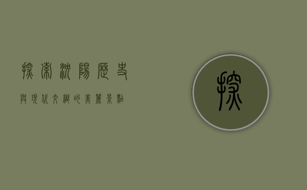 探索沈阳，历史与现代交织的美丽景点