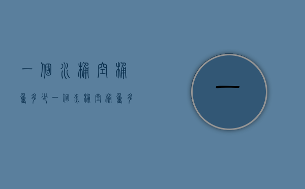 一个水桶空桶重多少（一个水桶空桶重多少克）