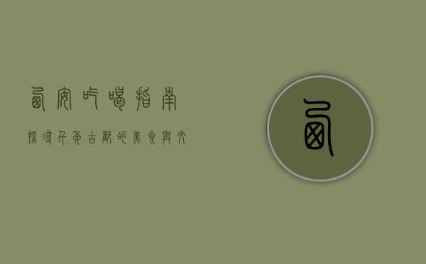 西安吃喝指南，探寻千年古都的美食与文化