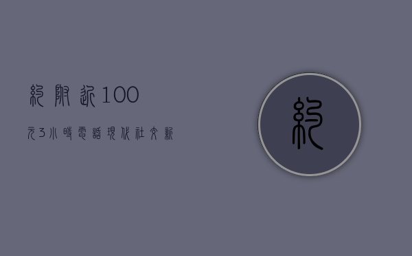约附近100元3小时电话，现代社交新趋势还是情感快餐？