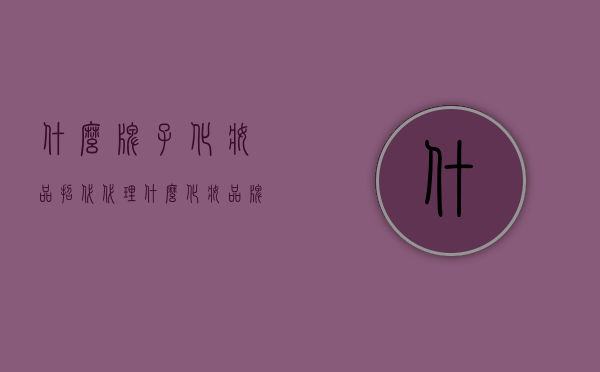 什么牌子化妆品招代（代理什么化妆品牌好）
