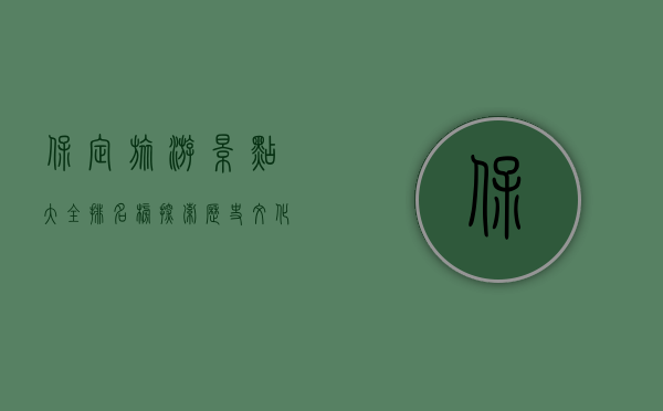 保定旅游景点大全排名榜，探索历史文化与自然风光的完美融合