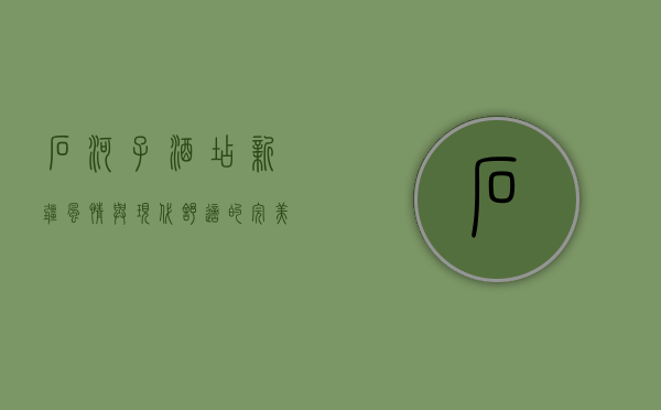 石河子酒店，新疆风情与现代舒适的完美融合