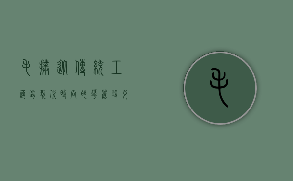 毛扑,从传统工艺到现代时尚的华丽转身 毛扑,从传统工艺到现代时尚的华丽转身